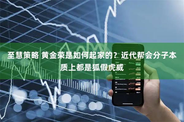 至慧策略 黄金荣是如何起家的？近代帮会分子本质上都是狐假虎威